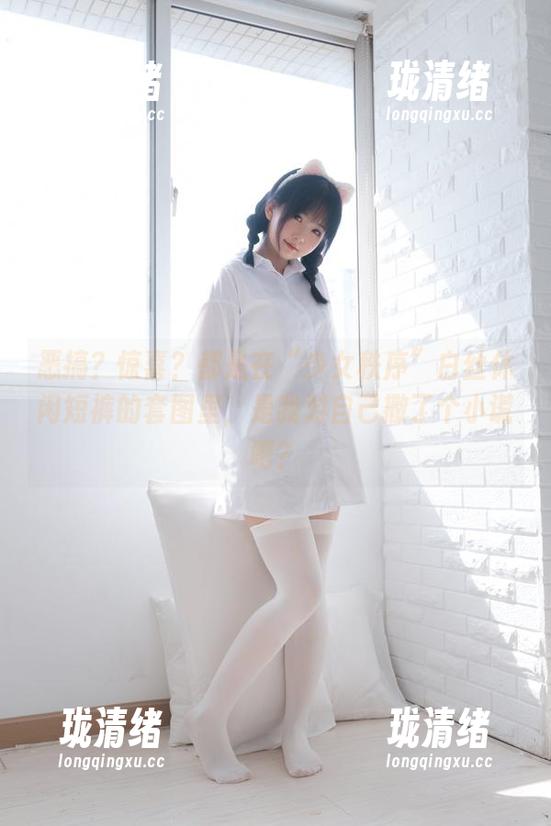 少女秩序 恶搞?惊喜?都是在“少女秩序”白丝休闲短裤的套图里,是我对自己撒了个小谎吧?